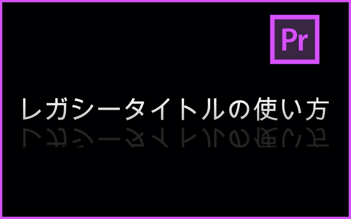 Premiere Pro】レガシータイトルの使い方【基礎-まとめ】